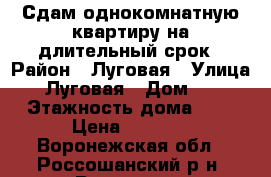 Сдам однокомнатную квартиру на длительный срок › Район ­ Луговая › Улица ­ Луговая › Дом ­ 3 › Этажность дома ­ 5 › Цена ­ 5 000 - Воронежская обл., Россошанский р-н, Россошь г. Недвижимость » Квартиры аренда   